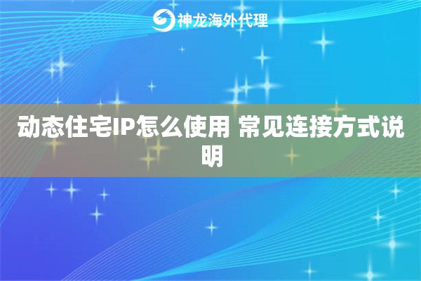 动态住宅IP怎么使用 常见连接方式说明 动态住宅IP怎么使用 常见连接方式说明