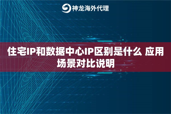 住宅IP和数据中心IP区别是什么 应用场景对比说明 住宅IP和数据中心IP区别是什么 应用场景对比说明