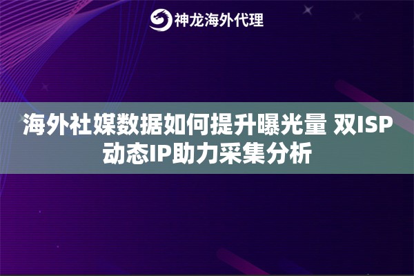 海外社媒数据如何提升曝光量 双ISP动态IP助力采集分析 海外社媒数据如何提升曝光量 双ISP动态IP助力采集分析
