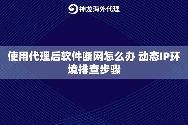使用代理后软件断网怎么办 动态IP环境排查步骤 使用代理后软件断网怎么办 动态IP环境排查步骤