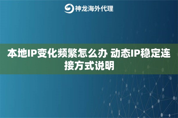 本地IP变化频繁怎么办 动态IP稳定连接方式说明