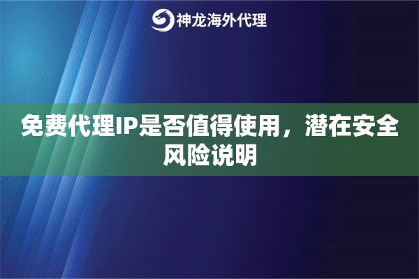 免费代理IP是否值得使用,潜在安全风险说明 免费代理IP是否值得使用,潜在安全风险说明