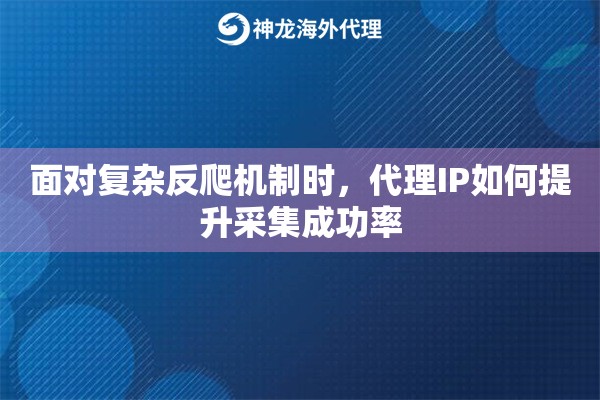 面对复杂反爬机制时,代理IP如何提升采集成功率 面对复杂反爬机制时,代理IP如何提升采集成功率