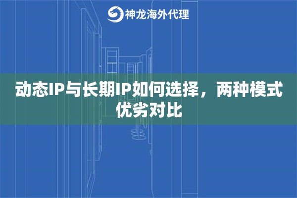 动态IP与长期IP如何选择,两种模式优劣对比 动态IP与长期IP如何选择,两种模式优劣对比