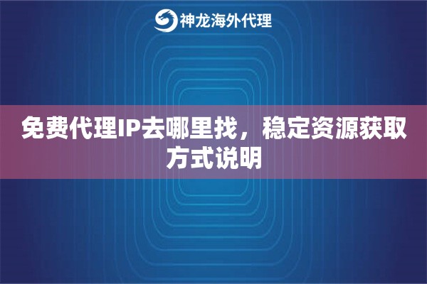 免费代理IP去哪里找,稳定资源获取方式说明 免费代理IP去哪里找,稳定资源获取方式说明