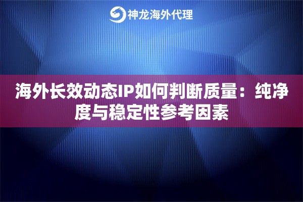海外长效动态IP如何判断质量:纯净度与稳定性参考因素 海外长效动态IP如何判断质量:纯净度与稳定性参考因素