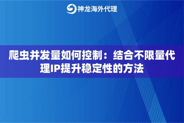 爬虫并发量如何控制:结合不限量代理IP提升稳定性的方法 爬虫并发量如何控制:结合不限量代理IP提升稳定性的方法