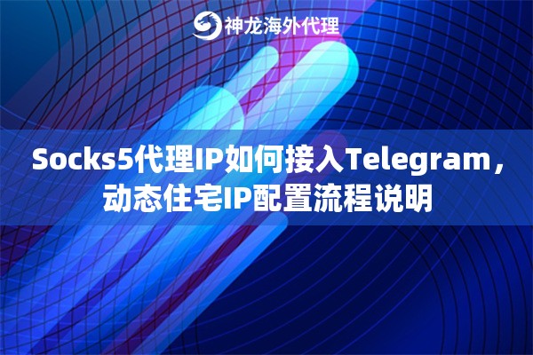 Socks5代理IP如何接入Telegram,动态住宅IP配置流程说明 Socks5代理IP如何接入Telegram,动态住宅IP配置流程说明
