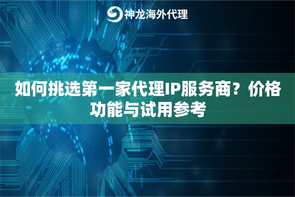 如何挑选第一家代理IP服务商？价格功能与试用参考