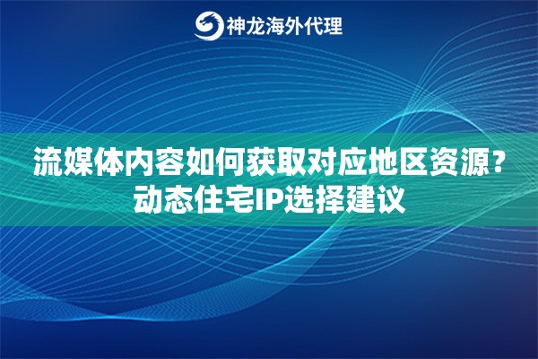 流媒体内容如何获取对应地区资源？动态住宅IP选择建议