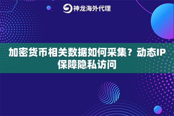 加密货币相关数据如何采集？动态IP保障隐私访问