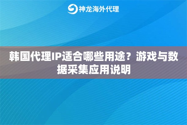 韩国代理IP适合哪些用途？游戏与数据采集应用说明