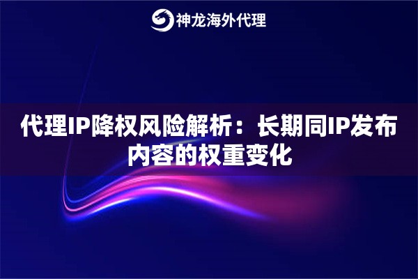 代理IP降权风险解析：长期同IP发布内容的权重变化
