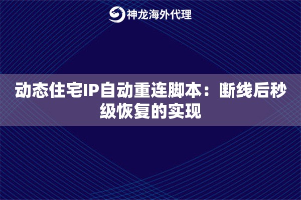 动态住宅IP自动重连脚本：断线后秒级恢复的实现