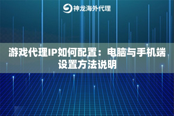 游戏代理IP如何配置：电脑与手机端设置方法说明
