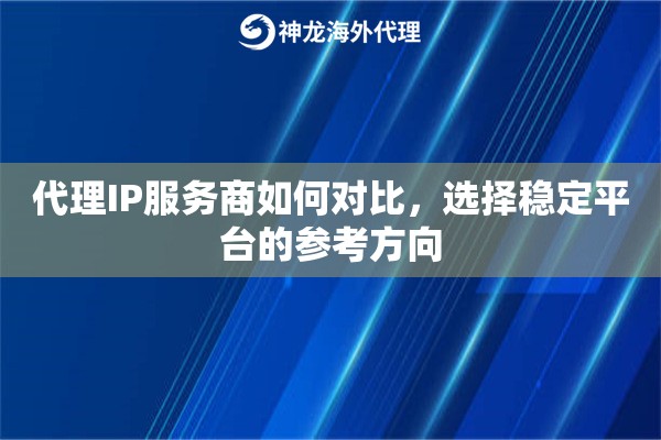 代理IP服务商如何对比,选择稳定平台的参考方向 代理IP服务商如何对比,选择稳定平台的参考方向