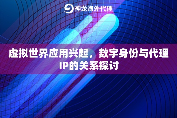 虚拟世界应用兴起,数字身份与代理IP的关系探讨 虚拟世界应用兴起,数字身份与代理IP的关系探讨