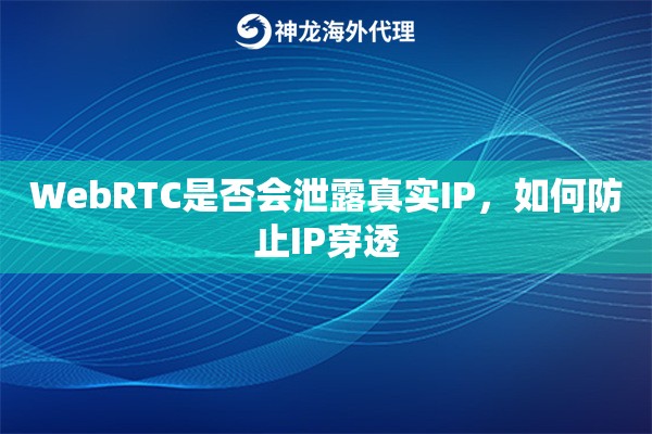 WebRTC是否会泄露真实IP，如何防止IP穿透