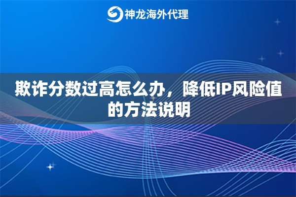 欺诈分数过高怎么办，降低IP风险值的方法说明