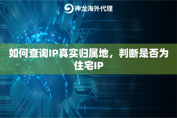 如何查询IP真实归属地，判断是否为住宅IP