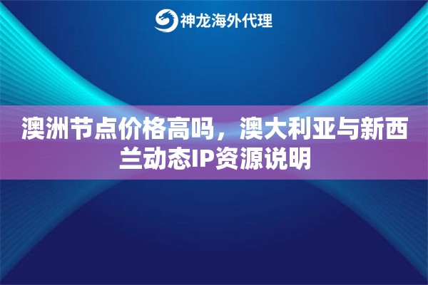 澳洲节点价格高吗，澳大利亚与新西兰动态IP资源说明