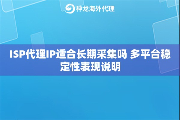 ISP代理IP适合长期采集吗 多平台稳定性表现说明