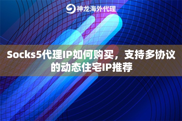 Socks5代理IP如何购买，支持多协议的动态住宅IP推荐
