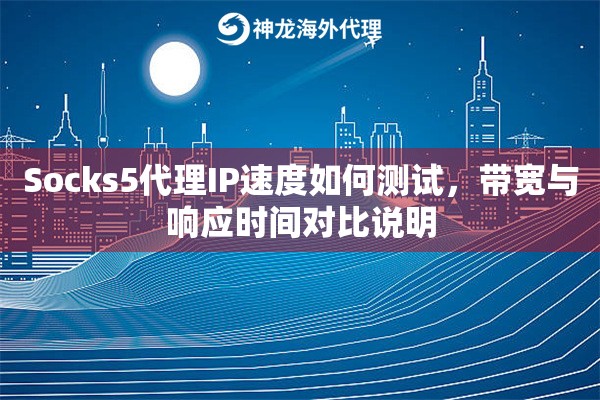 Socks5代理IP速度如何测试,带宽与响应时间对比说明 Socks5代理IP速度如何测试,带宽与响应时间对比说明