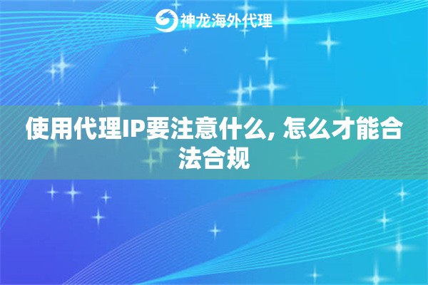 使用代理IP要注意什么, 怎么才能合法合规