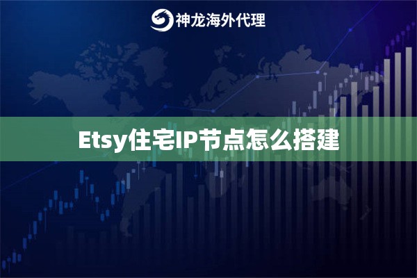 Etsy住宅IP节点怎么搭建