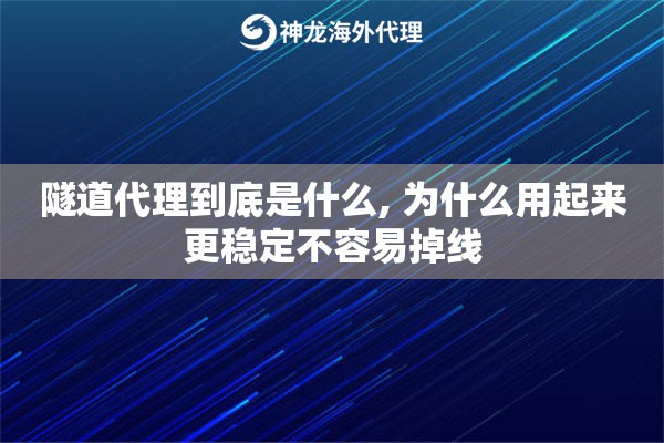 隧道代理到底是什么, 为什么用起来更稳定不容易掉线