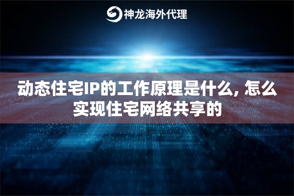 动态住宅IP的工作原理是什么, 怎么实现住宅网络共享的