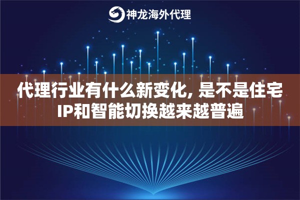 代理行业有什么新变化, 是不是住宅IP和智能切换越来越普遍