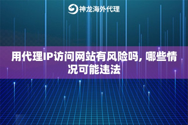 用代理IP访问网站有风险吗, 哪些情况可能违法