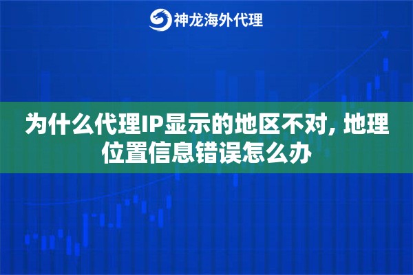 为什么代理IP显示的地区不对, 地理位置信息错误怎么办