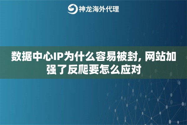 数据中心IP为什么容易被封, 网站加强了反爬要怎么应对