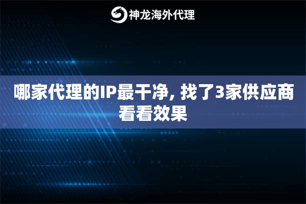 哪家代理的IP最干净, 找了3家供应商看看效果