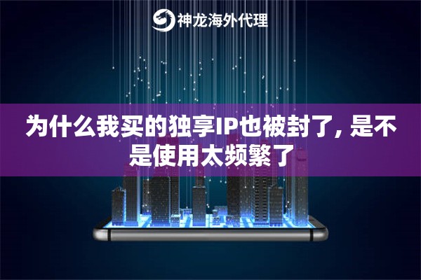 为什么我买的独享IP也被封了, 是不是使用太频繁了