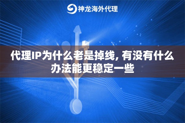 代理IP为什么老是掉线, 有没有什么办法能更稳定一些
