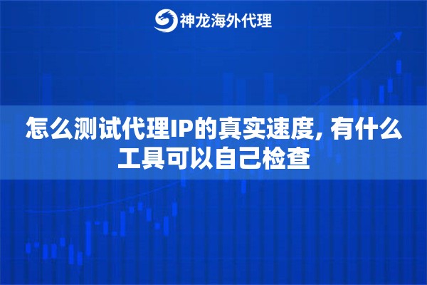 怎么测试代理IP的真实速度, 有什么工具可以自己检查