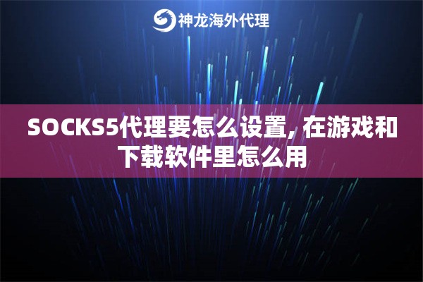 SOCKS5代理要怎么设置, 在游戏和下载软件里怎么用