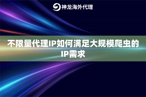 不限量代理IP如何满足大规模爬虫的IP需求