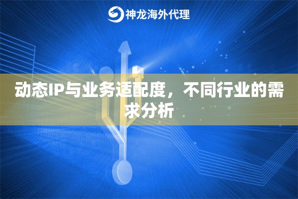 动态IP与业务适配度，不同行业的需求分析