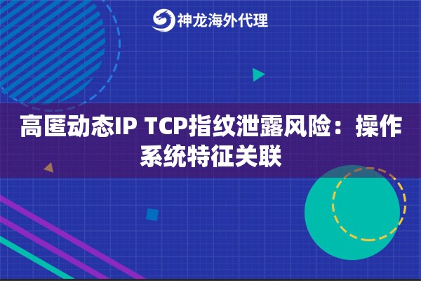 高匿动态IP TCP指纹泄露风险：操作系统特征关联