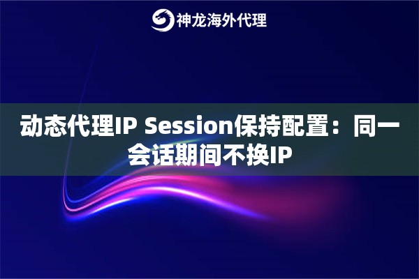 动态代理IP Session保持配置：同一会话期间不换IP