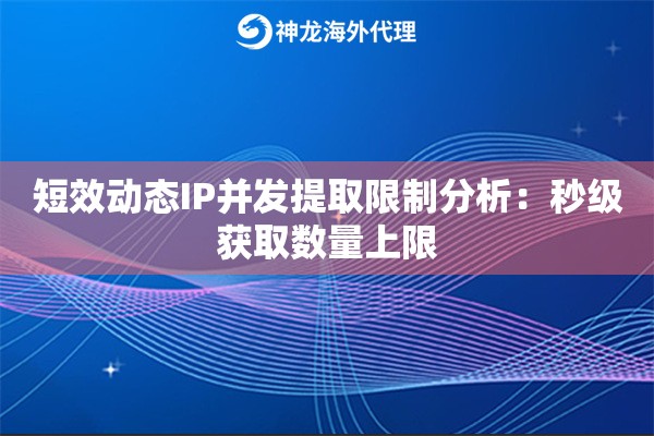 短效动态IP并发提取限制分析：秒级获取数量上限