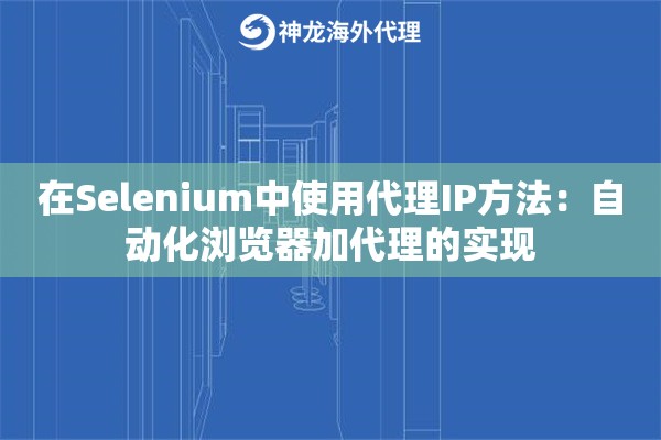 在Selenium中使用代理IP方法：自动化浏览器加代理的实现