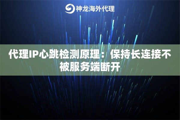 代理IP心跳检测原理：保持长连接不被服务端断开