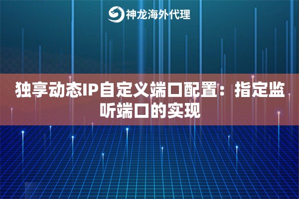 独享动态IP自定义端口配置：指定监听端口的实现