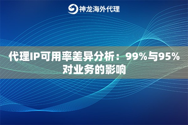 代理IP可用率差异分析：99%与95%对业务的影响